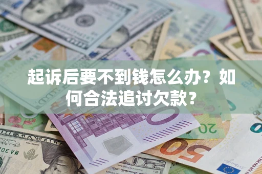 北京起诉后要不到钱怎么办？如何合法追讨欠款？