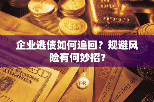 北京企业逃债如何追回？规避风险有何妙招？