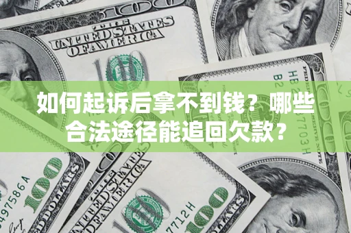北京如何起诉后拿不到钱？哪些合法途径能追回欠款？