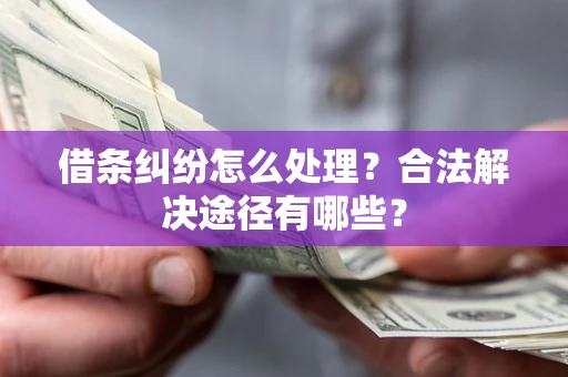 北京借条纠纷怎么处理？合法解决途径有哪些？