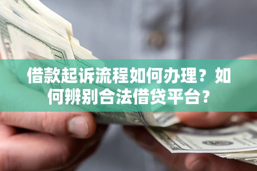 北京借款起诉流程如何办理？如何辨别合法借贷平台？