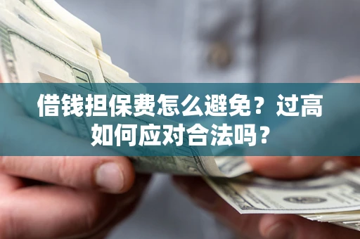 北京借钱担保费怎么避免？过高如何应对合法吗？