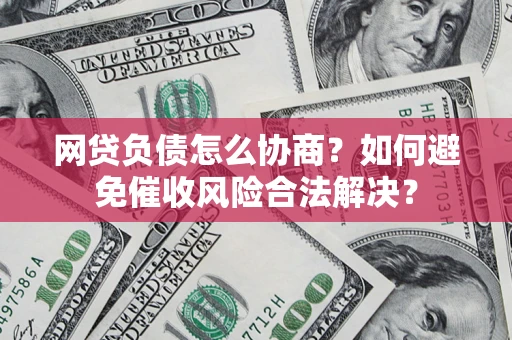 北京网贷负债怎么协商？如何避免催收风险合法解决？