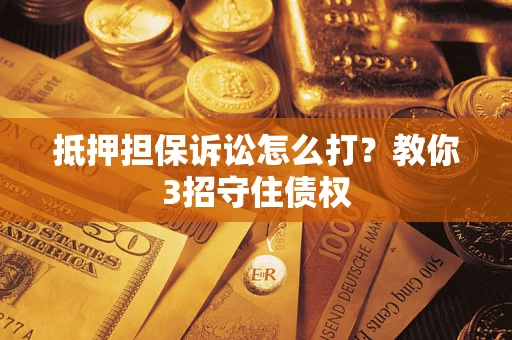 北京抵押担保诉讼怎么打？教你3招守住债权