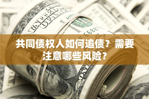 北京共同债权人如何追债？需要注意哪些风险？
