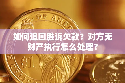 北京如何追回胜诉欠款？对方无财产执行怎么处理？
