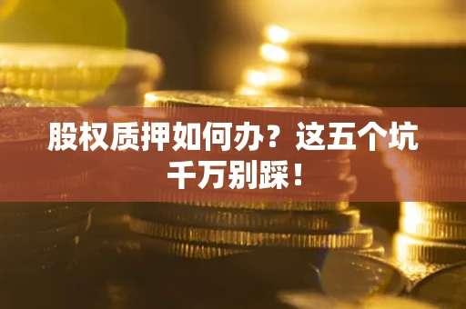 北京股权质押如何办？这五个坑千万别踩！