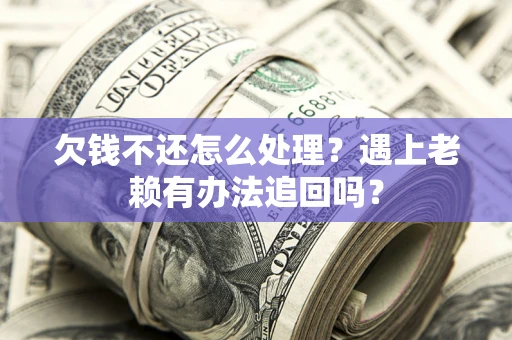 北京欠钱不还怎么处理？遇上老赖有办法追回吗？