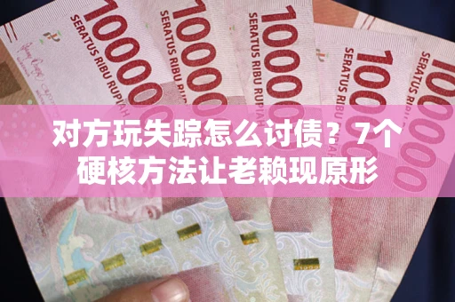 北京对方玩失踪怎么讨债？7个硬核方法让老赖现原形