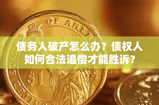 北京债务人破产怎么办？债权人如何合法追偿才能胜诉？