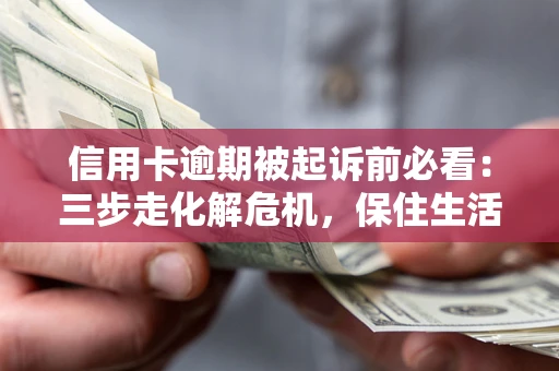北京信用卡逾期被起诉前必看：三步走化解危机，保住生活尊严