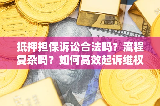 北京抵押担保诉讼合法吗？流程复杂吗？如何高效起诉维权？