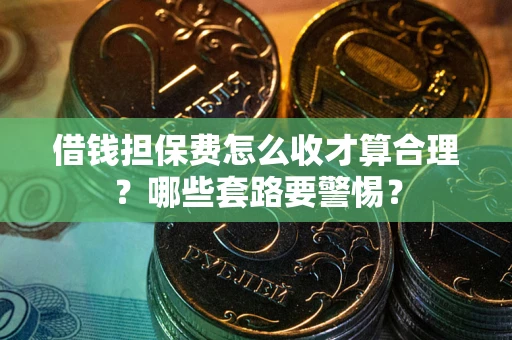 北京借钱担保费怎么收才算合理？哪些套路要警惕？