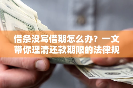 北京借条没写借期怎么办？一文带你理清还款期限的法律规则