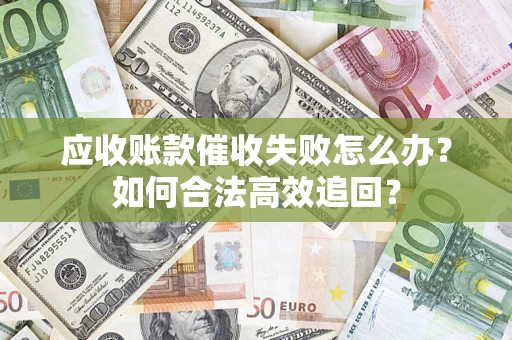 北京应收账款催收失败怎么办？如何合法高效追回？