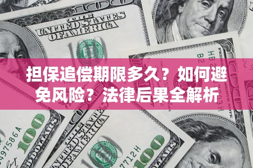 北京担保追偿期限多久？如何避免风险？法律后果全解析
