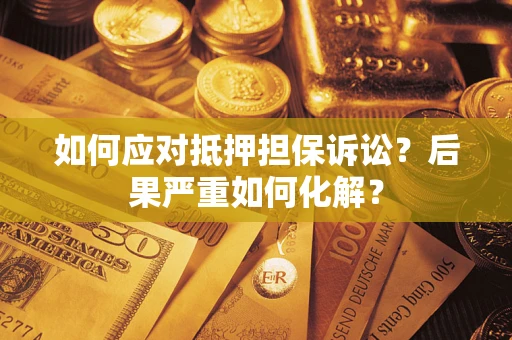 北京如何应对抵押担保诉讼？后果严重如何化解？