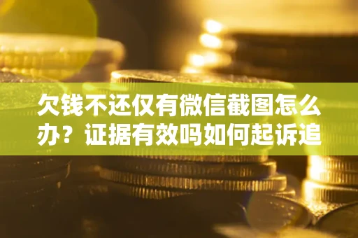 北京欠钱不还仅有微信截图怎么办？证据有效吗如何起诉追回欠款？