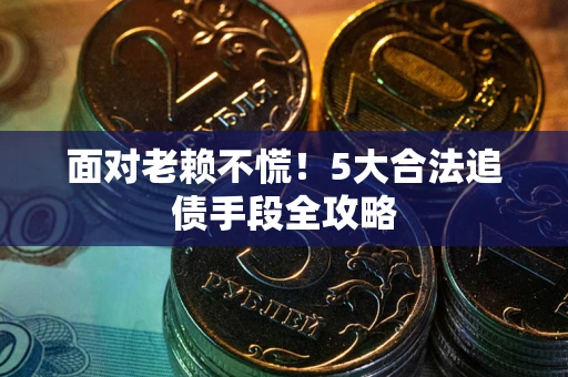北京面对老赖不慌！5大合法追债手段全攻略