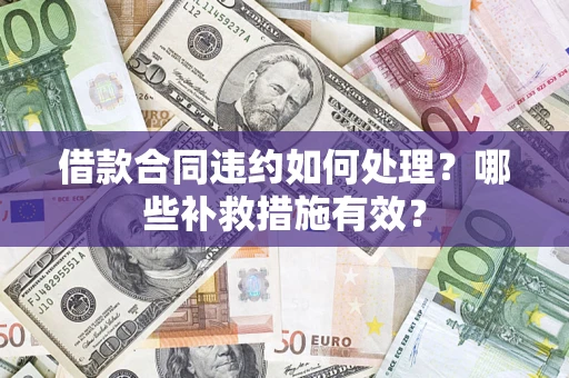 北京借款合同违约如何处理？哪些补救措施有效？