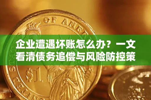 北京企业遭遇坏账怎么办？一文看清债务追偿与风险防控策略