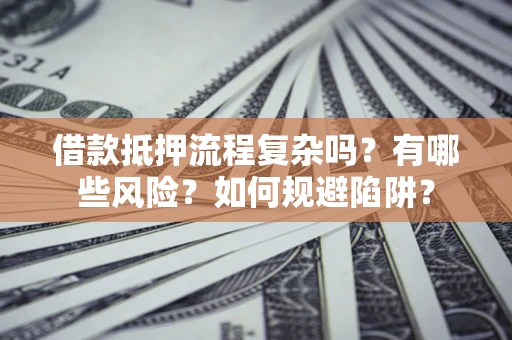 北京借款抵押流程复杂吗？有哪些风险？如何规避陷阱？