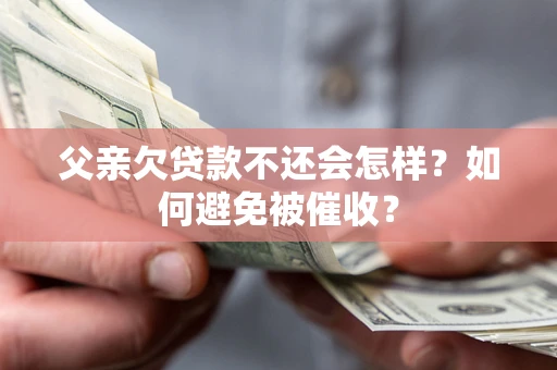 北京父亲欠贷款不还会怎样？如何避免被催收？