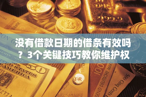 北京没有借款日期的借条有效吗？3个关键技巧教你维护权益