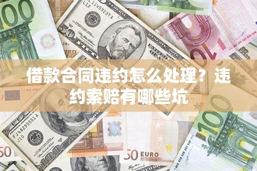 北京借款合同违约怎么处理？违约索赔有哪些坑