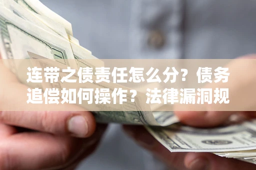 北京连带之债责任怎么分？债务追偿如何操作？法律漏洞规避指南