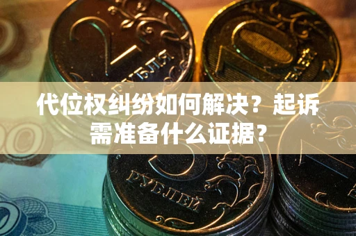 北京代位权纠纷如何解决？起诉需准备什么证据？