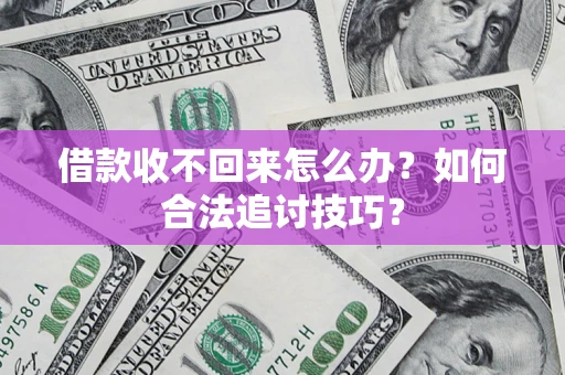 北京借款收不回来怎么办？如何合法追讨技巧？