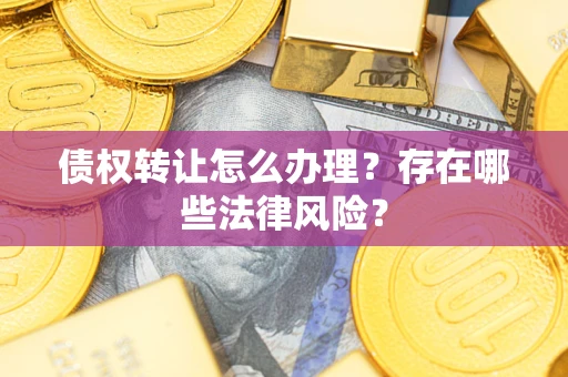 北京债权转让怎么办理？存在哪些法律风险？