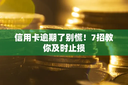 北京信用卡逾期了别慌！7招教你及时止损