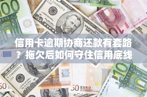 北京信用卡逾期协商还款有套路？拖欠后如何守住信用底线？