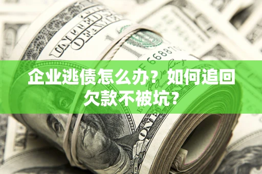 北京企业逃债怎么办？如何追回欠款不被坑？