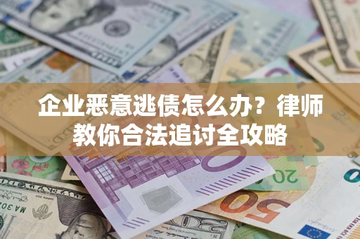 北京企业恶意逃债怎么办？律师教你合法追讨全攻略