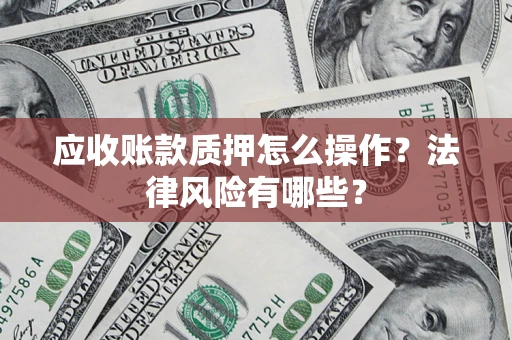 北京应收账款质押怎么操作？法律风险有哪些？