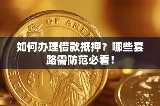 北京如何办理借款抵押？哪些套路需防范必看！