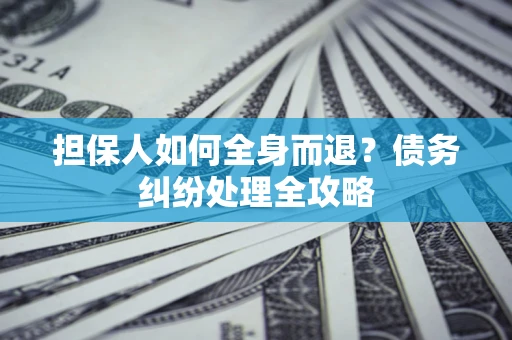 北京担保人如何全身而退？债务纠纷处理全攻略