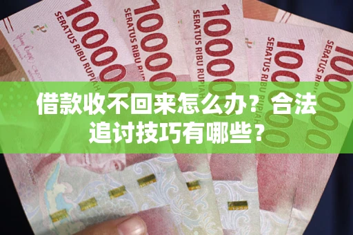 北京借款收不回来怎么办？合法追讨技巧有哪些？