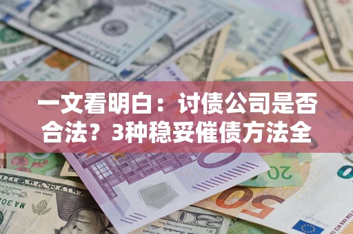 北京一文看明白：讨债公司是否合法？3种稳妥催债方法全解析