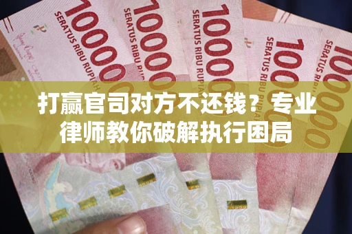 北京打赢官司对方不还钱？专业律师教你破解执行困局