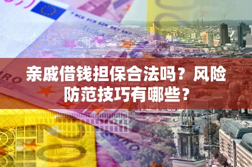 北京亲戚借钱担保合法吗？风险防范技巧有哪些？