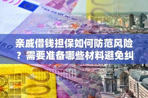 北京亲戚借钱担保如何防范风险？需要准备哪些材料避免纠纷？