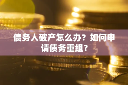 北京债务人破产怎么办？如何申请债务重组？