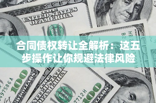 北京合同债权转让全解析：这五步操作让你规避法律风险