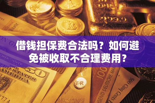 北京借钱担保费合法吗？如何避免被收取不合理费用？