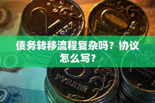 北京债务转移流程复杂吗？协议怎么写？