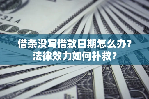 北京借条没写借款日期怎么办?法律效力如何补救? 北京借条没写借款日期怎么办?法律效力如何补救?